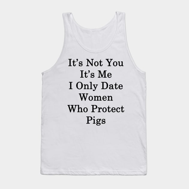 It's Not You It's Me I Only Date Women Who Protect Pigs Tank Top by supernova23